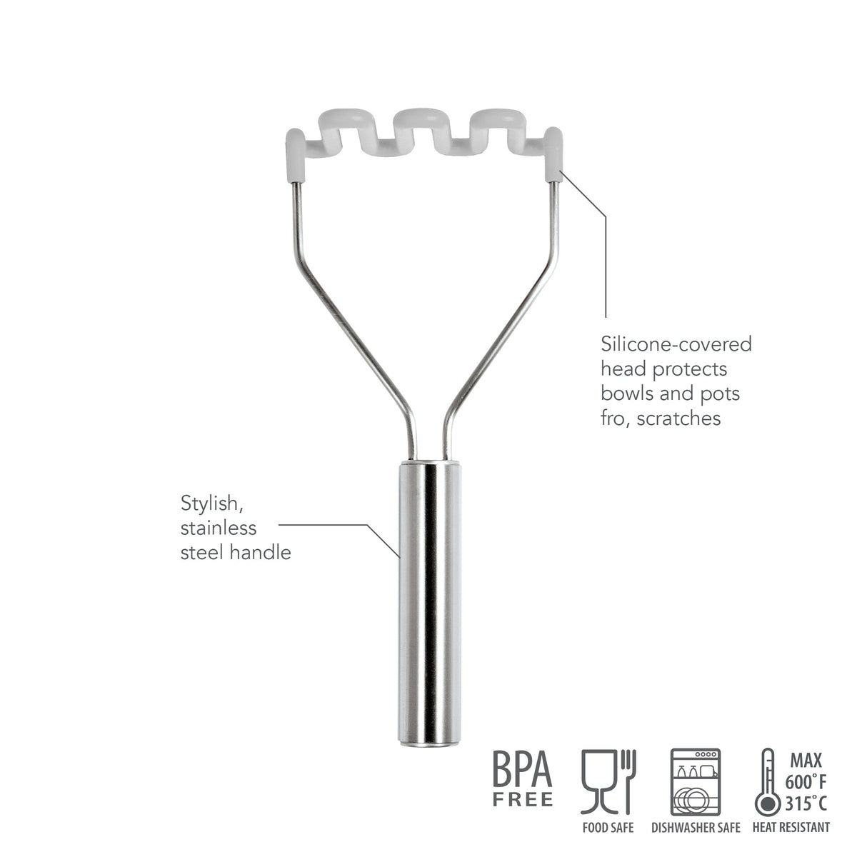 The Silicone Potato Masher features a white silicone head and stainless steel handle; it’s scratch-protective, BPA-free, food-safe, dishwasher safe, and heat resistant up to 600°F (315°C).